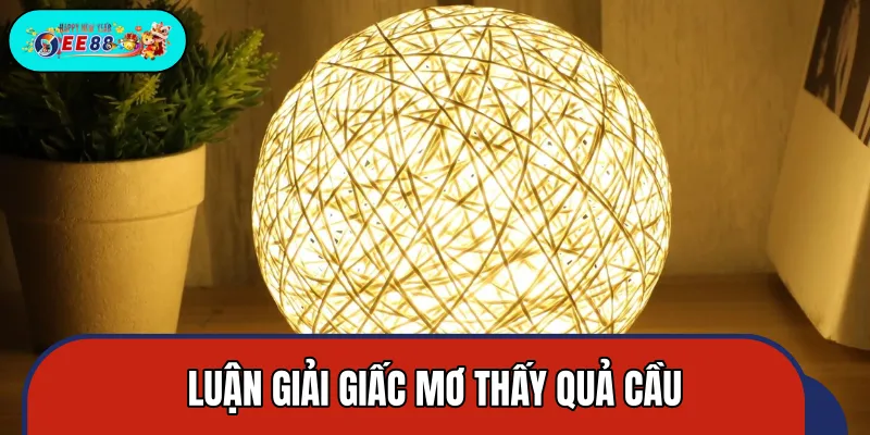 Chuyên gia giải mã mộng thấy quả cầu qua từng ngữ cảnh Chuyên gia giải mã mộng thấy quả cầu qua từng ngữ cảnh